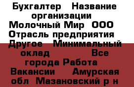 Бухгалтер › Название организации ­ Молочный Мир, ООО › Отрасль предприятия ­ Другое › Минимальный оклад ­ 30 000 - Все города Работа » Вакансии   . Амурская обл.,Мазановский р-н